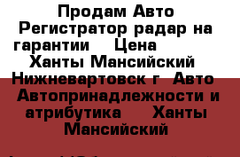 Продам Авто Регистратор-радар на гарантии  › Цена ­ 8 000 - Ханты-Мансийский, Нижневартовск г. Авто » Автопринадлежности и атрибутика   . Ханты-Мансийский